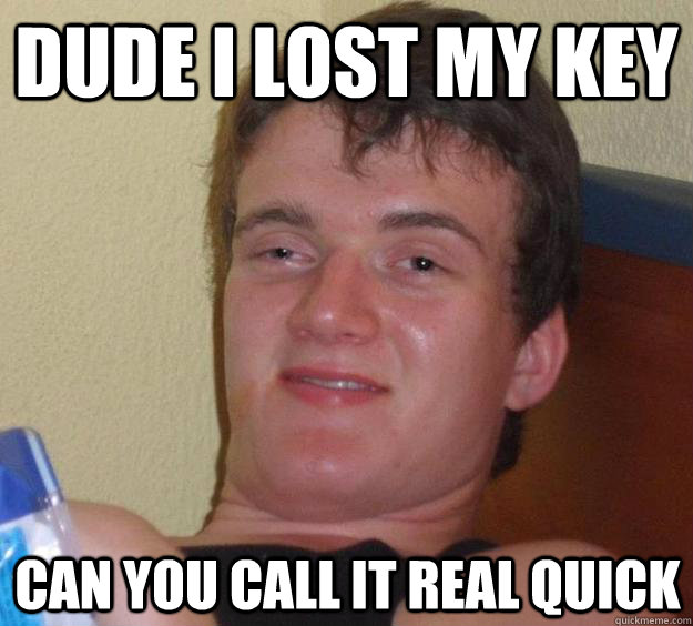 dude I lost my key can you call it real quick - dude I lost my key can you call it real quick  10 Guy