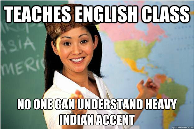 teaches english class no one can understand heavy indian accent
  Scumbag Teacher