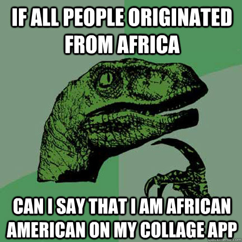 If all people originated from Africa can i say that i am African American on my collage app   Philosoraptor