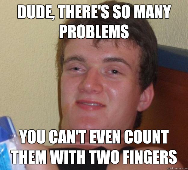 Dude, there's so many problems You can't even count them with two fingers   10 Guy