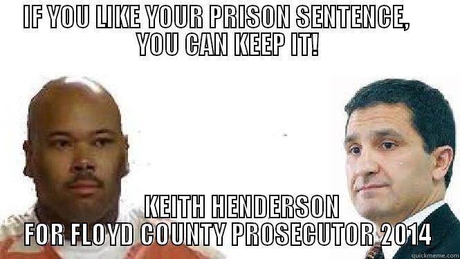 IF YOU LIKE YOUR PRISON SENTENCE,      YOU CAN KEEP IT!       KEITH HENDERSON FOR FLOYD COUNTY PROSECUTOR 2014 Misc