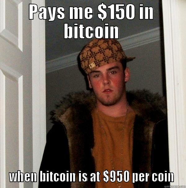 Now I know why it took so long for them to pay. - PAYS ME $150 IN BITCOIN WHEN BITCOIN IS AT $950 PER COIN Scumbag Steve