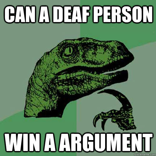 CAN A DEAF PERSON  WIN A ARGUMENT   Philosoraptor