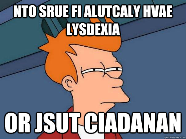 Nto srue fi alutcaly hvae lysdexia Or jsut ciadanan  Futurama Fry