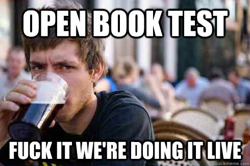 Open book test fuck it we're doing it live  Lazy College Senior