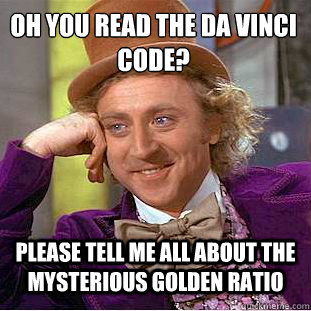 Oh you read The Da Vinci Code? Please tell me all about the mysterious Golden Ratio  Condescending Wonka