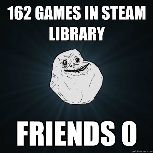 162 games in Steam library Friends 0 - 162 games in Steam library Friends 0  Forever Alone