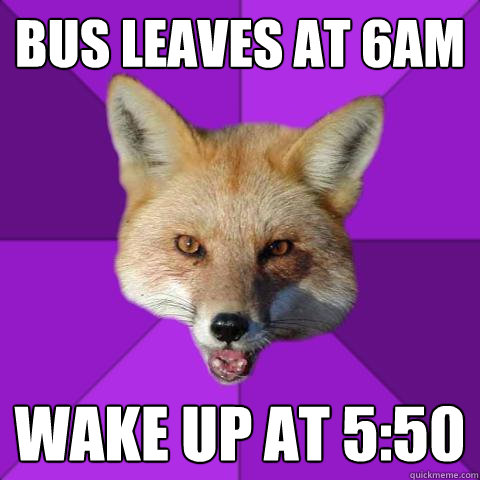 bus leaves at 6am  wake up at 5:50  Forensics Fox