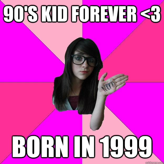 90's kid forever <3 born in 1999 - 90's kid forever <3 born in 1999  Idiot Nerd Girl