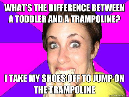 What's the difference between a toddler and a trampoline? I take my shoes off to jump on the trampoline  Casey Anthony Tells Jokes