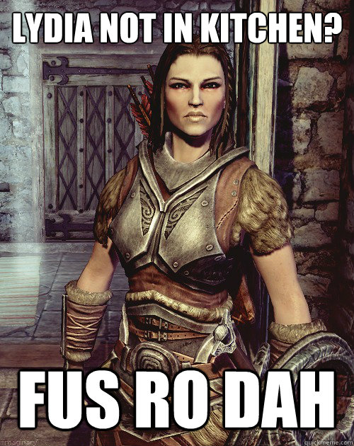 Lydia not in kitchen? FUS ro dah  