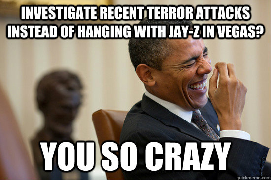 Investigate recent terror attacks instead of hanging with Jay-Z in Vegas? You so crazy - Investigate recent terror attacks instead of hanging with Jay-Z in Vegas? You so crazy  obama vegas