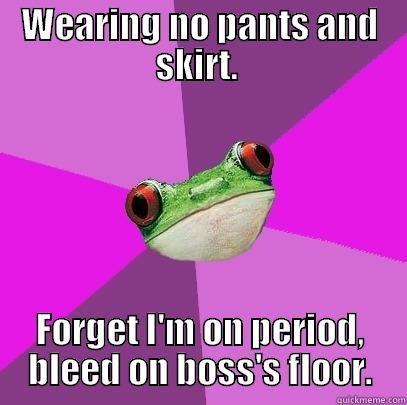 WEARING NO PANTS AND SKIRT.  FORGET I'M ON PERIOD, BLEED ON BOSS'S FLOOR. Foul Bachelorette Frog