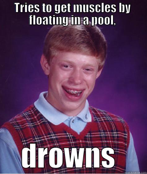 TRIES TO GET MUSCLES BY FLOATING IN A POOL, DROWNS  Bad Luck Brian