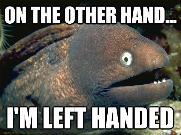 On the other hand... I'm left handed  Bad Joke Eel