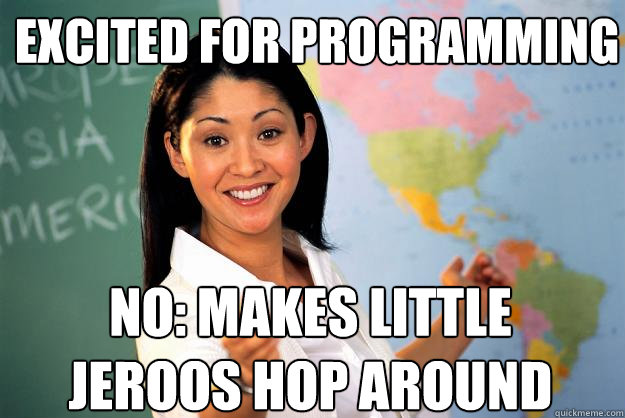 EXCITED FOR PROGRAMMING NO: MAKES LITTLE JEROOS HOP AROUND  Unhelpful High School Teacher