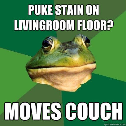 puke stain on livingroom floor? Moves Couch - puke stain on livingroom floor? Moves Couch  Foul Bachelor Frog