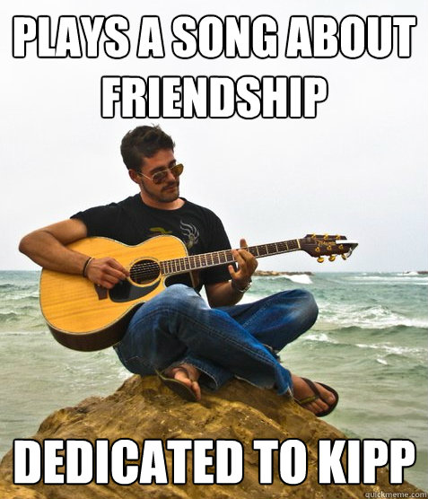 plays a song about friendship dedicated to Kipp  Douchebag Guitarist