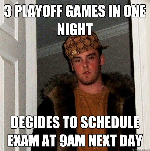 3 Playoff games in one night decides to schedule exam at 9am next day  Scumbag Steve