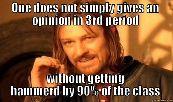 ONE DOES NOT SIMPLY GIVES AN OPINION IN 3RD PERIOD WITHOUT GETTING HAMMERD BY 90% OF THE CLASS Boromir