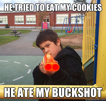 He tried to eat my cookies He ate my buckshot  Nerf Warrior Will