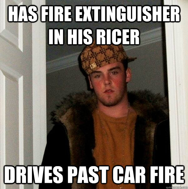 Has Fire Extinguisher In His Ricer Drives Past Car Fire Scumbag Steve Quickmeme