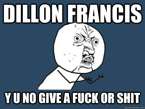 dillon francis y u no give a fuck or shit  Y U No