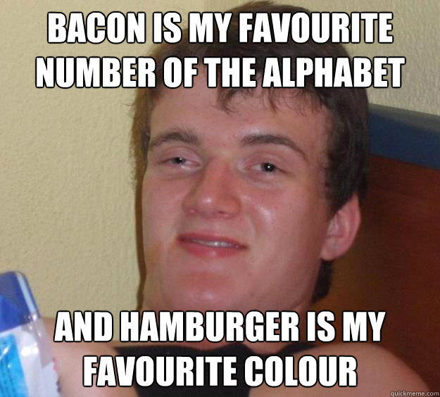 Bacon is my favourite number of the alphabet   and hamburger is my favourite colour   10 Guy