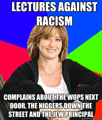 Lectures against racism complains about the wops next door, the niggers down the street and the jew principal  Sheltering Suburban Mom