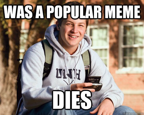 was a popular meme dies   College Freshman