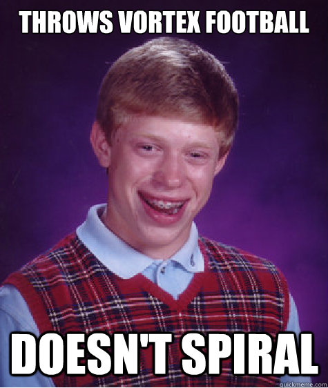 Throws vortex football doesn't spiral - Throws vortex football doesn't spiral  Bad Luck Brian