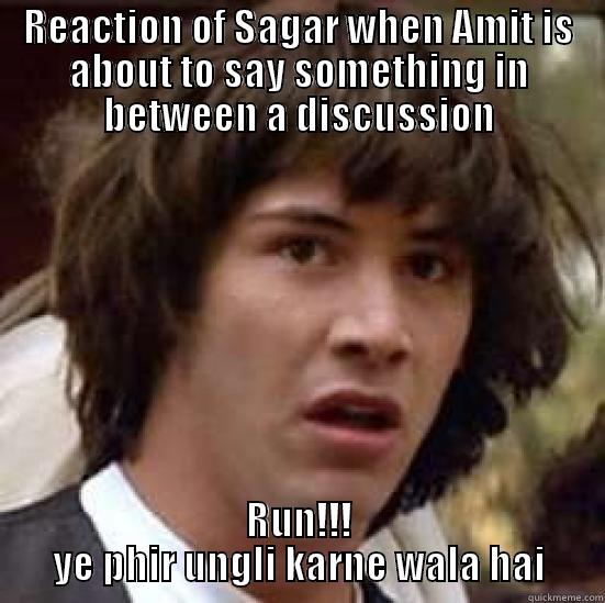 REACTION OF SAGAR WHEN AMIT IS ABOUT TO SAY SOMETHING IN BETWEEN A DISCUSSION RUN!!! YE PHIR UNGLI KARNE WALA HAI conspiracy keanu