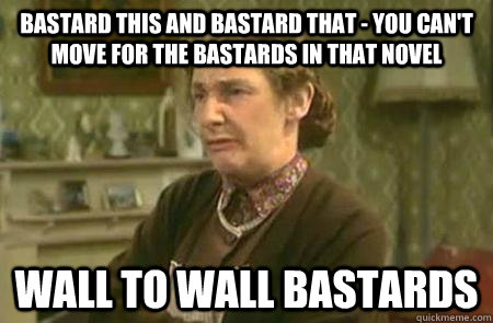 Bastard this and bastard that - you can't move for the bastards in that novel wall to wall bastards - Bastard this and bastard that - you can't move for the bastards in that novel wall to wall bastards  mrs doyle