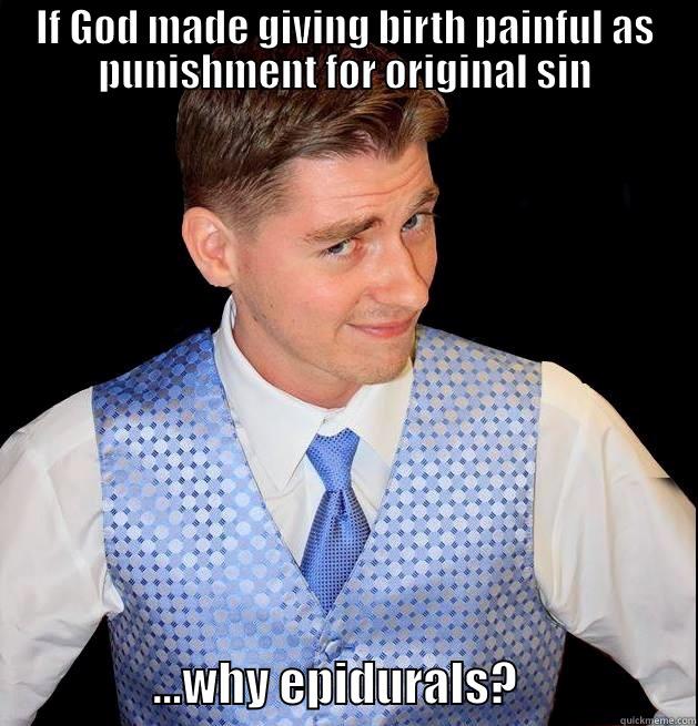 IF GOD MADE GIVING BIRTH PAINFUL AS PUNISHMENT FOR ORIGINAL SIN                  ...WHY EPIDURALS?                   Misc