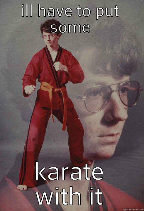 ILL HAVE TO PUT SOME KARATE WITH IT Karate Kyle