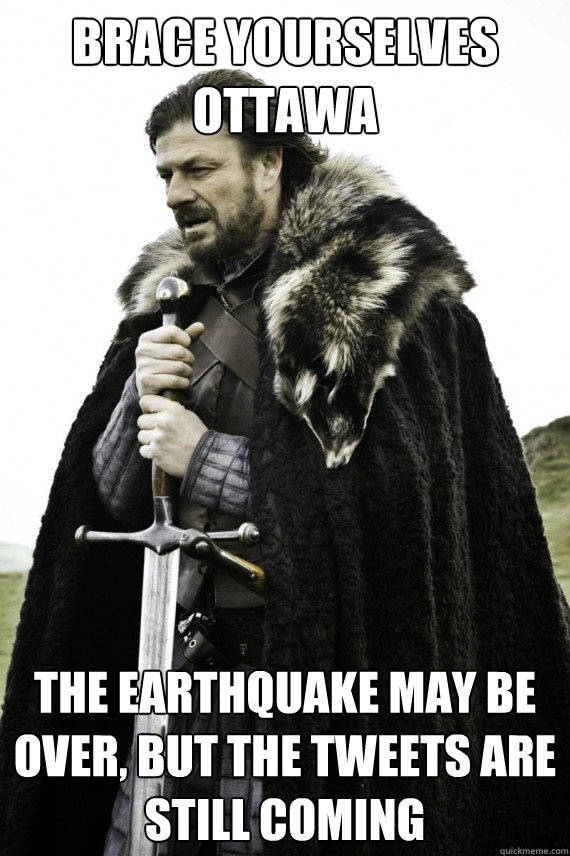 Brace yourselves Ottawa The Earthquake may be over, but the tweets are still coming  Brace yourself