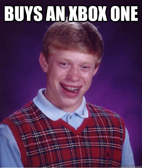 Buys an xbox one    Bad Luck Brian