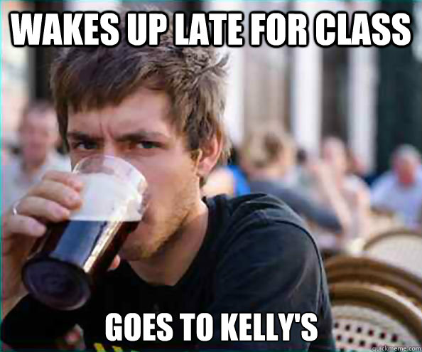 wakes up late for class goes to kelly's  Lazy College Senior