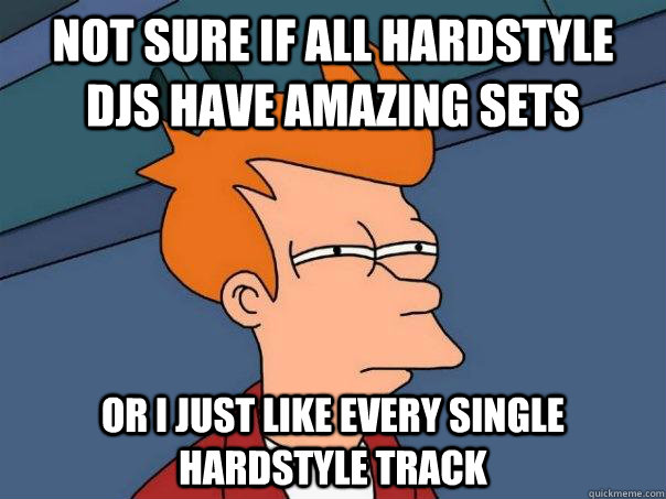 not sure if all hardstyle djS HAVE amazing sets or i just like every single hardstyle track - not sure if all hardstyle djS HAVE amazing sets or i just like every single hardstyle track  Futurama Fry