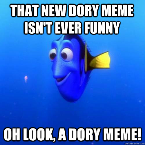 That new dory meme isn't ever funny oh look, a dory meme! - That new dory meme isn't ever funny oh look, a dory meme!  dory