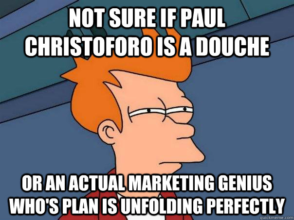 Not sure if Paul Christoforo is a douche Or an actual marketing genius who's plan is unfolding perfectly  Futurama Fry