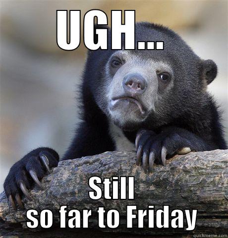 UGH... STILL SO FAR TO FRIDAY Confession Bear