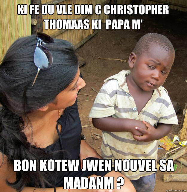 Ki fe ou vle dim c Christopher Thomaas ki  PAPA M' bon kotew jwen nouvel sa madanm ?  Skeptical Black Kid