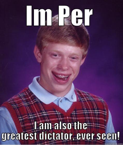 Per the dictator - IM PER I AM ALSO THE GREATEST DICTATOR, EVER SEEN! Bad Luck Brian