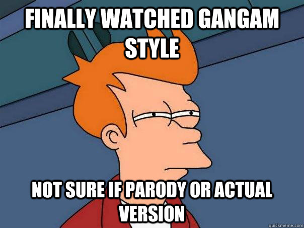 finally watched Gangam Style not sure if parody or actual version  Futurama Fry