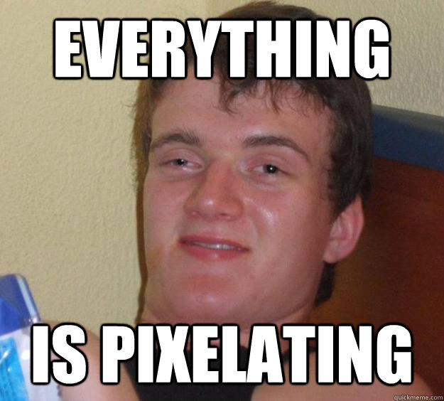 Everything is pixelating - Everything is pixelating  10 Guy