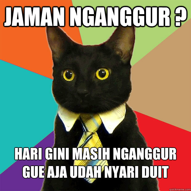 JAMAN NGANGGUR ? HARI GINI MASIH NGANGGUR GUE AJA UDAH NYARI DUIT  Business Cat