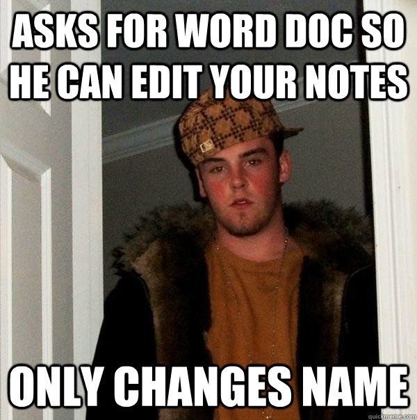 Asks for word doc so he can edit your notes Only changes name - Asks for word doc so he can edit your notes Only changes name  Scumbag Steve