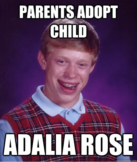 Parents adopt child adalia rose  Bad Luck Brian