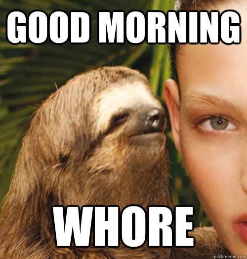 Good morning whore - Good morning whore  Whispering Sloth